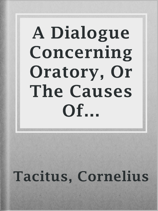 Title details for A Dialogue Concerning Oratory, Or The Causes Of Corrupt Eloquence by Cornelius Tacitus - Available